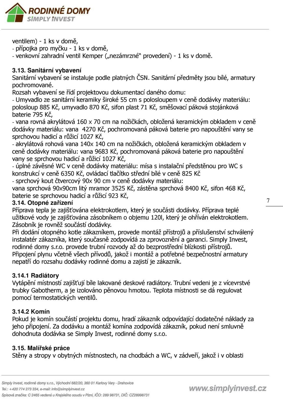 Rozsah vybavení se řídí projektovou dokumentací daného domu: - Umyvadlo ze sanitární keramiky široké 55 cm s polosloupem v ceně dodávky materiálu: polosloup 885 Kč, umyvadlo 870 Kč, sifon plast 71