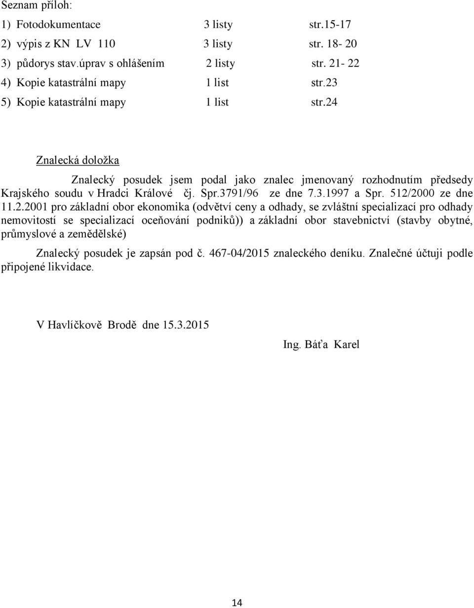 512/2000 ze dne 11.2.2001 pro základní obor ekonomika (odvětví ceny a odhady, se zvláštní specializací pro odhady nemovitostí se specializací oceňování podniků)) a základní obor stavebnictví