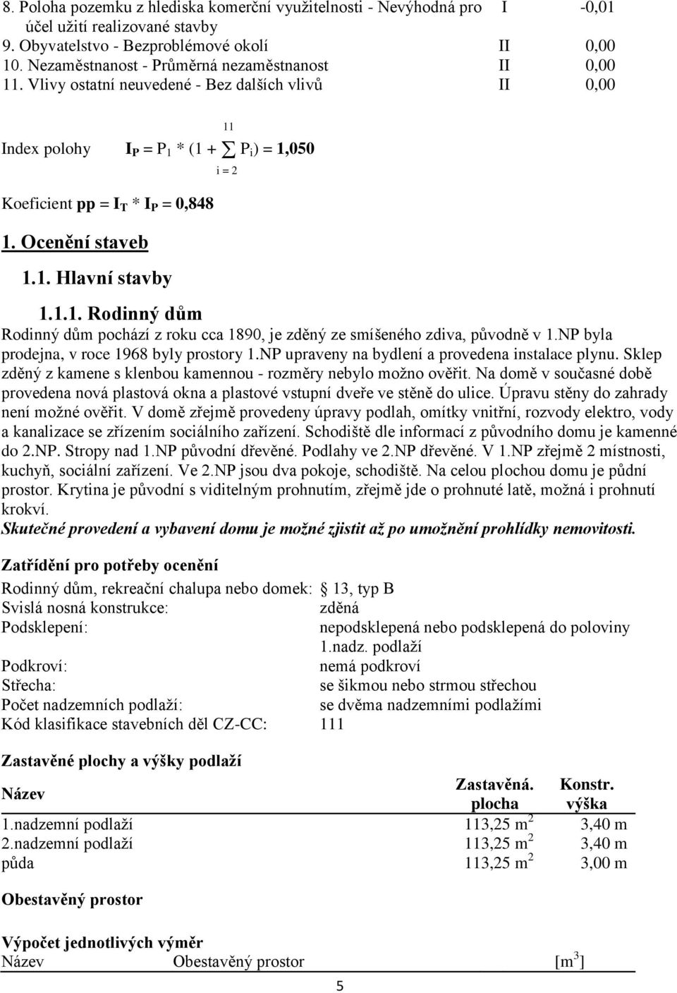 Ocenění staveb 1.1. Hlavní stavby 11 i = 2 1.1.1. Rodinný dům Rodinný dům pochází z roku cca 1890, je zděný ze smíšeného zdiva, původně v 1.NP byla prodejna, v roce 1968 byly prostory 1.