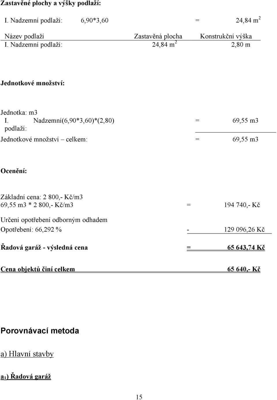 Nadzemní (6,90*3,60)*(2,80) = 69,55 m3 podlaží: Jednotkové množství celkem: = 69,55 m3 Ocenění: Základní cena: 2 800,- Kč/m3 69,55 m3 * 2 800,-