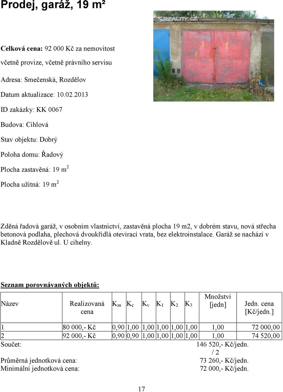 dobrém stavu, nová střecha betonová podlaha, plechová dvoukřídlá otevírací vrata, bez elektroinstalace. Garáž se nachází v Kladně Rozdělově ul. U cihelny.