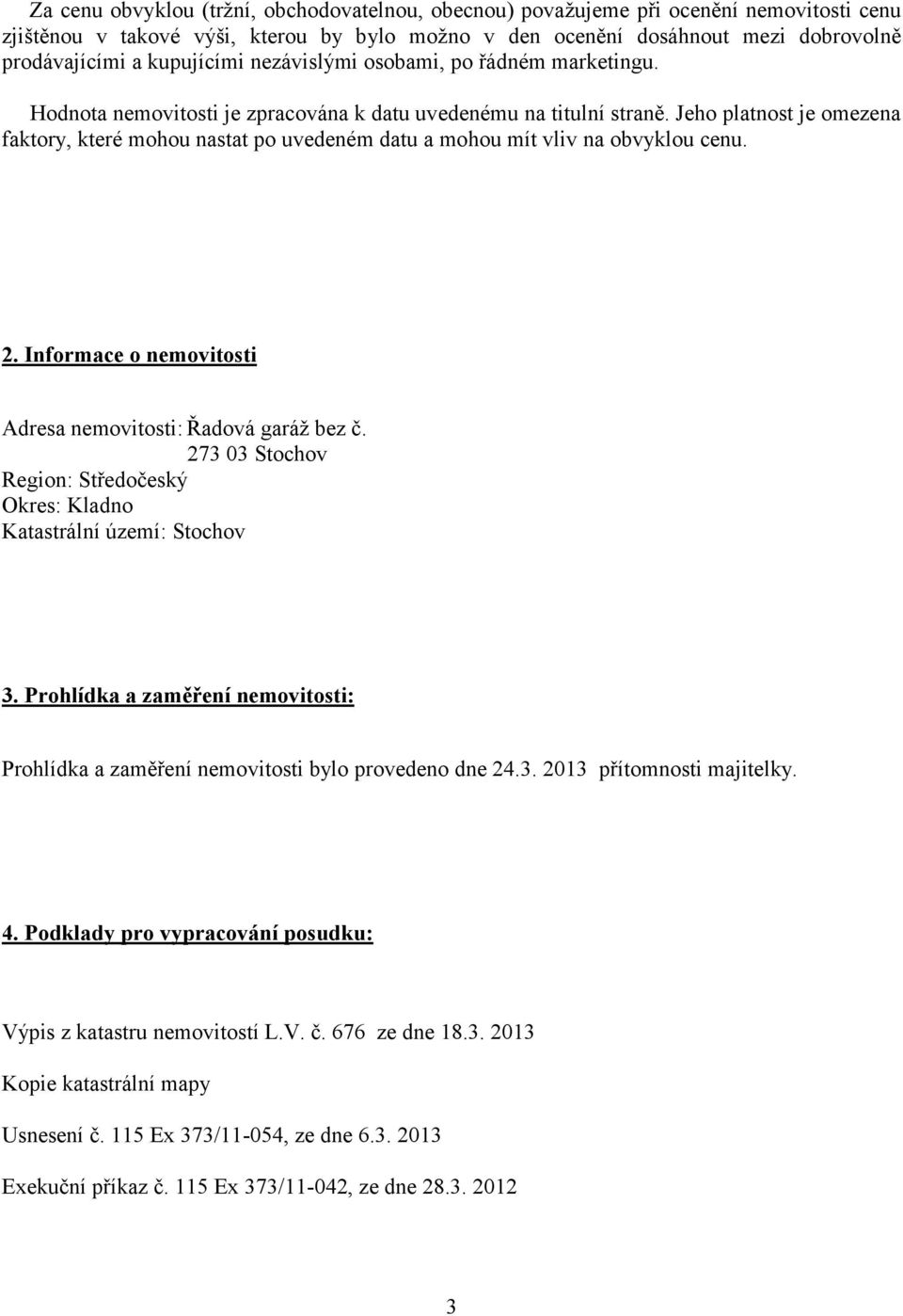 Jeho platnost je omezena faktory, které mohou nastat po uvedeném datu a mohou mít vliv na obvyklou cenu. 2. Informace o nemovitosti Adresa nemovitosti: Řadová garáž bez č.