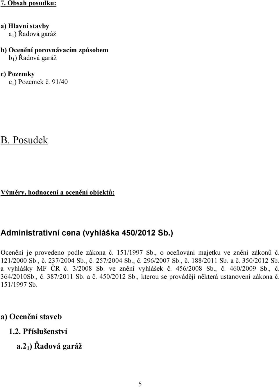 , o oceňování majetku ve znění zákonů č. 121/2000 Sb., č. 237/2004 Sb., č. 257/2004 Sb., č. 296/2007 Sb., č. 188/2011 Sb. a č. 350/2012 Sb. a vyhlášky MF ČR č. 3/2008 Sb.