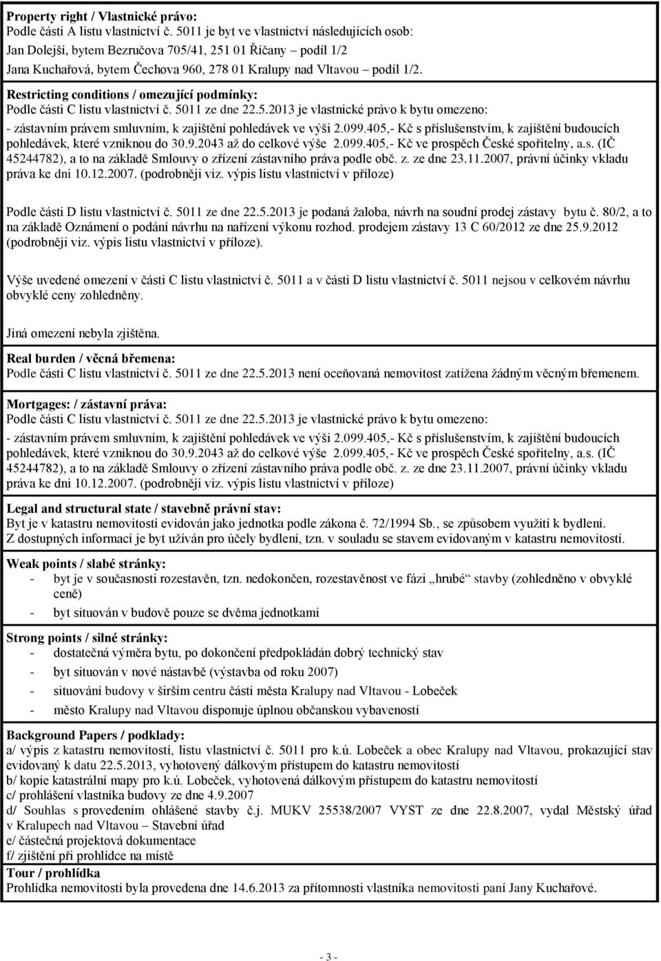 Restricting conditions / omezující podmínky: Podle části C listu vlastnictví č. 5011 ze dne 22.5.2013 je vlastnické právo k bytu omezeno: - zástavním právem smluvním, k zajištění pohledávek ve výši 2.