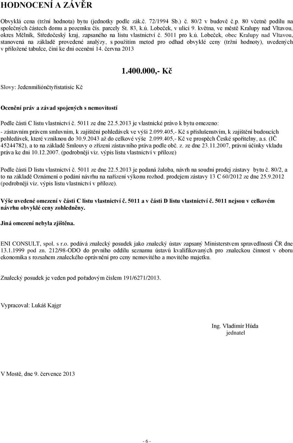 Lobeček, obec Kralupy nad Vltavou, stanovená na základě provedené analýzy, s použitím metod pro odhad obvyklé ceny (tržní hodnoty), uvedených v přiložené tabulce, činí ke dni ocenění 14.