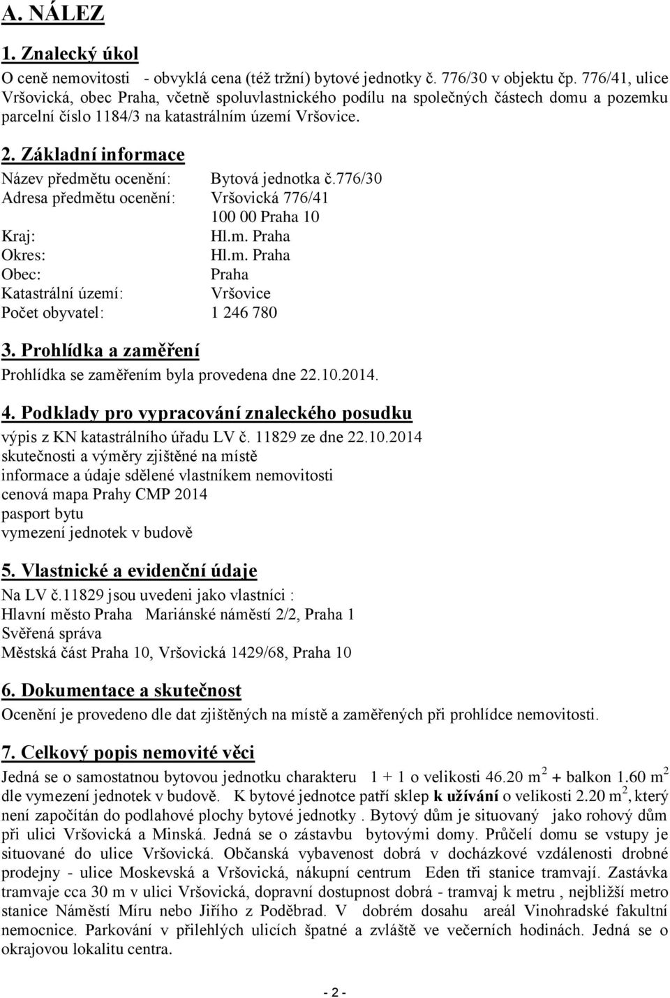 Základní informace Název předmětu ocenění: Bytová jednotka č.776/30 Adresa předmětu ocenění: Vršovická 776/41 100 00 Praha 10 Kraj: Hl.m. Praha Okres: Hl.m. Praha Obec: Praha Katastrální území: Vršovice Počet obyvatel: 1 246 780 3.