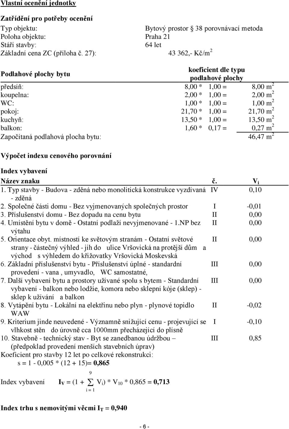 m 2 kuchyň: 13,50 * 1,00 = 13,50 m 2 balkon: 1,60 * 0,17 = 0,27 m 2 Započítaná podlahová plocha bytu: 46,47 m 2 Výpočet indexu cenového porovnání Index vybavení Název znaku č. V i 1.