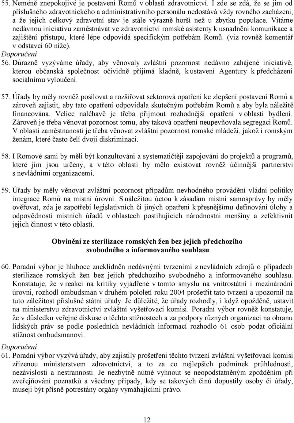 Vítáme nedávnou iniciativu zaměstnávat ve zdravotnictví romské asistenty k usnadnění komunikace a zajištění přístupu, které lépe odpovídá specifickým potřebám Romů.