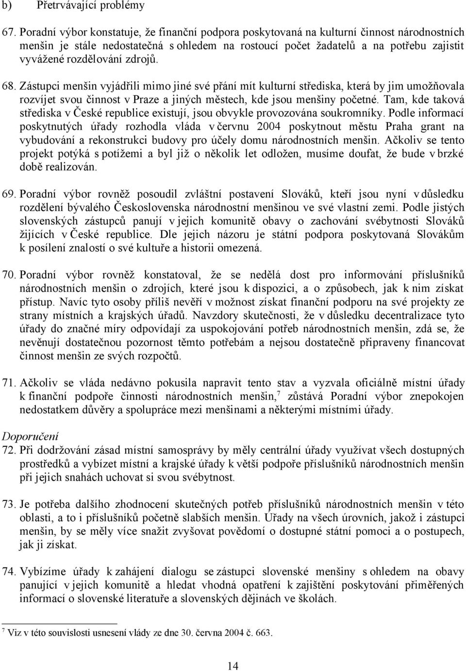 rozdělování zdrojů. 68. Zástupci menšin vyjádřili mimo jiné své přání mít kulturní střediska, která by jim umožňovala rozvíjet svou činnost v Praze a jiných městech, kde jsou menšiny početné.