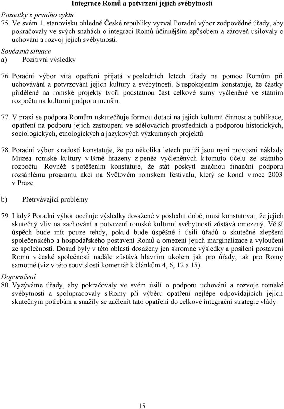 svébytnosti. Současná situace a) Pozitivní výsledky 76. Poradní výbor vítá opatření přijatá v posledních letech úřady na pomoc Romům při uchovávání a potvrzování jejich kultury a svébytnosti.