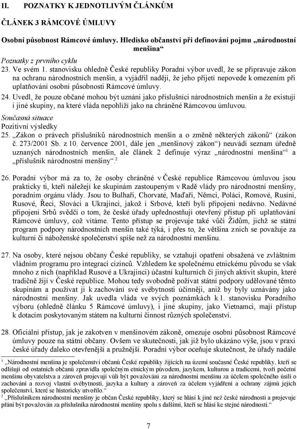 působnosti Rámcové úmluvy. 24. Uvedl, že pouze občané mohou být uznáni jako příslušníci národnostních menšin a že existují i jiné skupiny, na které vláda nepohlíží jako na chráněné Rámcovou úmluvou.