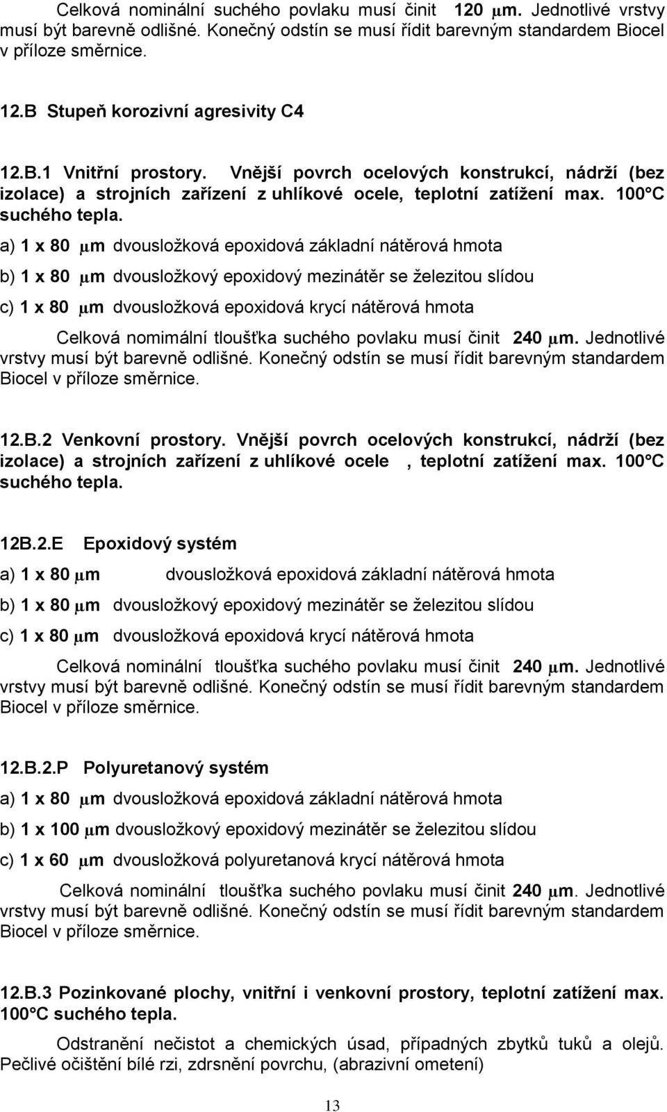 a) 1 x 80 µm dvousložková epoxidová základní nátěrová hmota b) 1 x 80 µm dvousložkový epoxidový mezinátěr se železitou slídou c) 1 x 80 µm dvousložková epoxidová krycí nátěrová hmota Celková