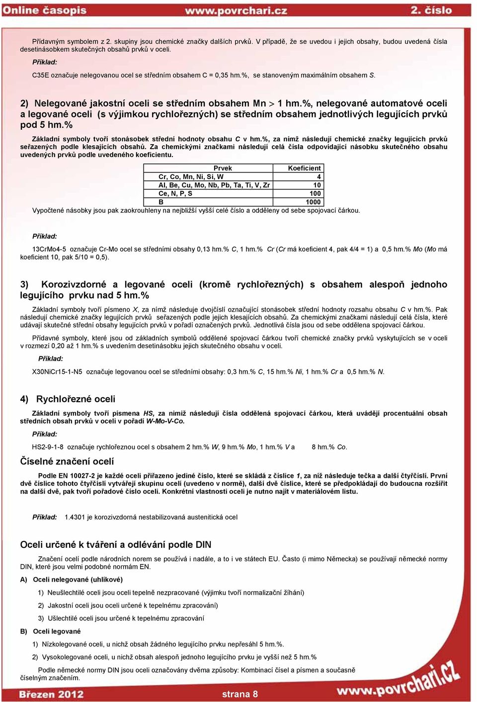%, nelegované automatové oceli a legované oceli (s výjimkou rychlořezných) se středním obsahem jednotlivých legujících prvků pod 5 hm.% Základní symboly tvoří stonásobek střední hodnoty obsahu C v hm.