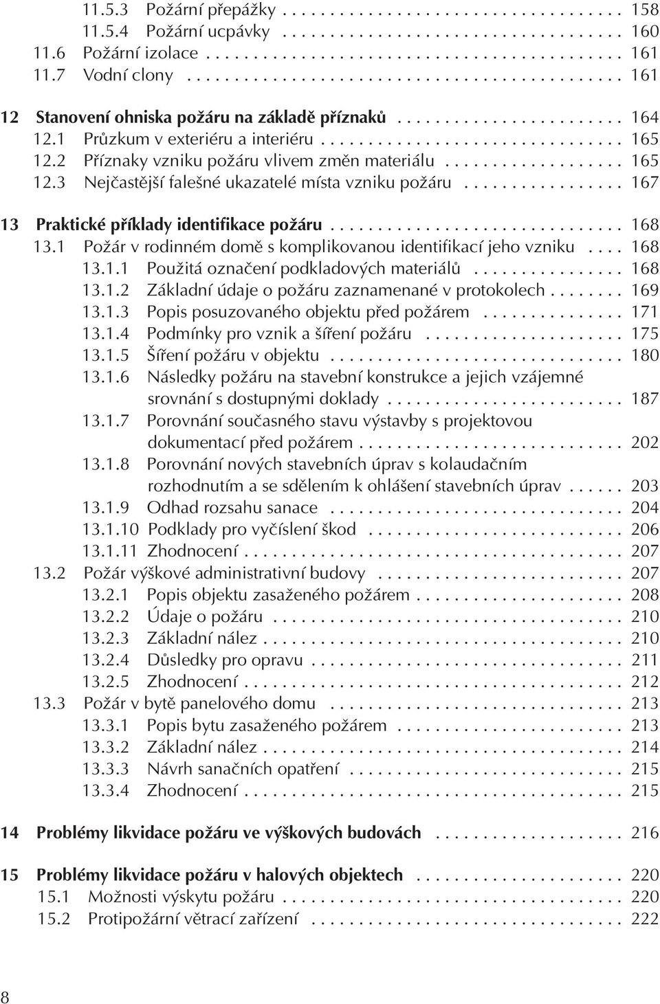 2 Příznaky vzniku požáru vlivem změn materiálu................... 165 12.3 Nejčastější falešné ukazatelé místa vzniku požáru................. 167 13 Praktické příklady identifikace požáru............................... 168 13.