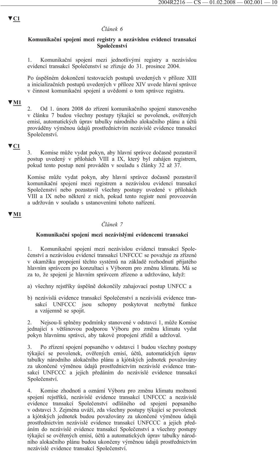 Po úspěšném dokončení testovacích postupů uvedených v příloze XIII a inicializačních postupů uvedených v příloze XIV uvede hlavní správce v činnost komunikační spojení a uvědomí o tom správce