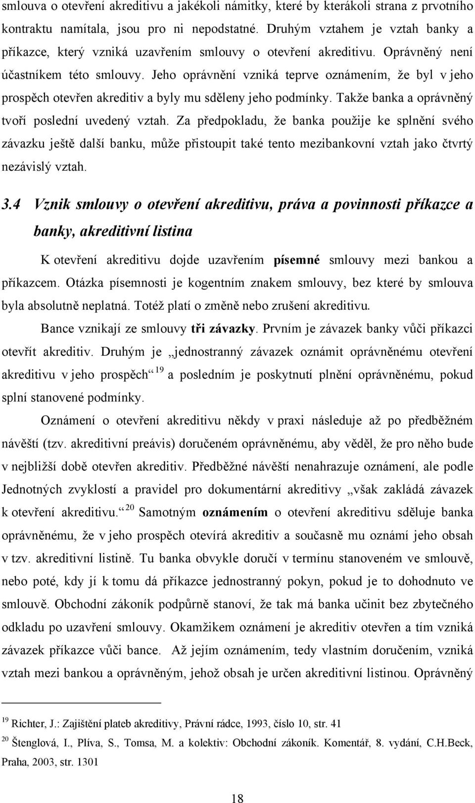 Jeho oprávnění vzniká teprve oznámením, že byl v jeho prospěch otevřen akreditiv a byly mu sděleny jeho podmínky. Takže banka a oprávněný tvoří poslední uvedený vztah.