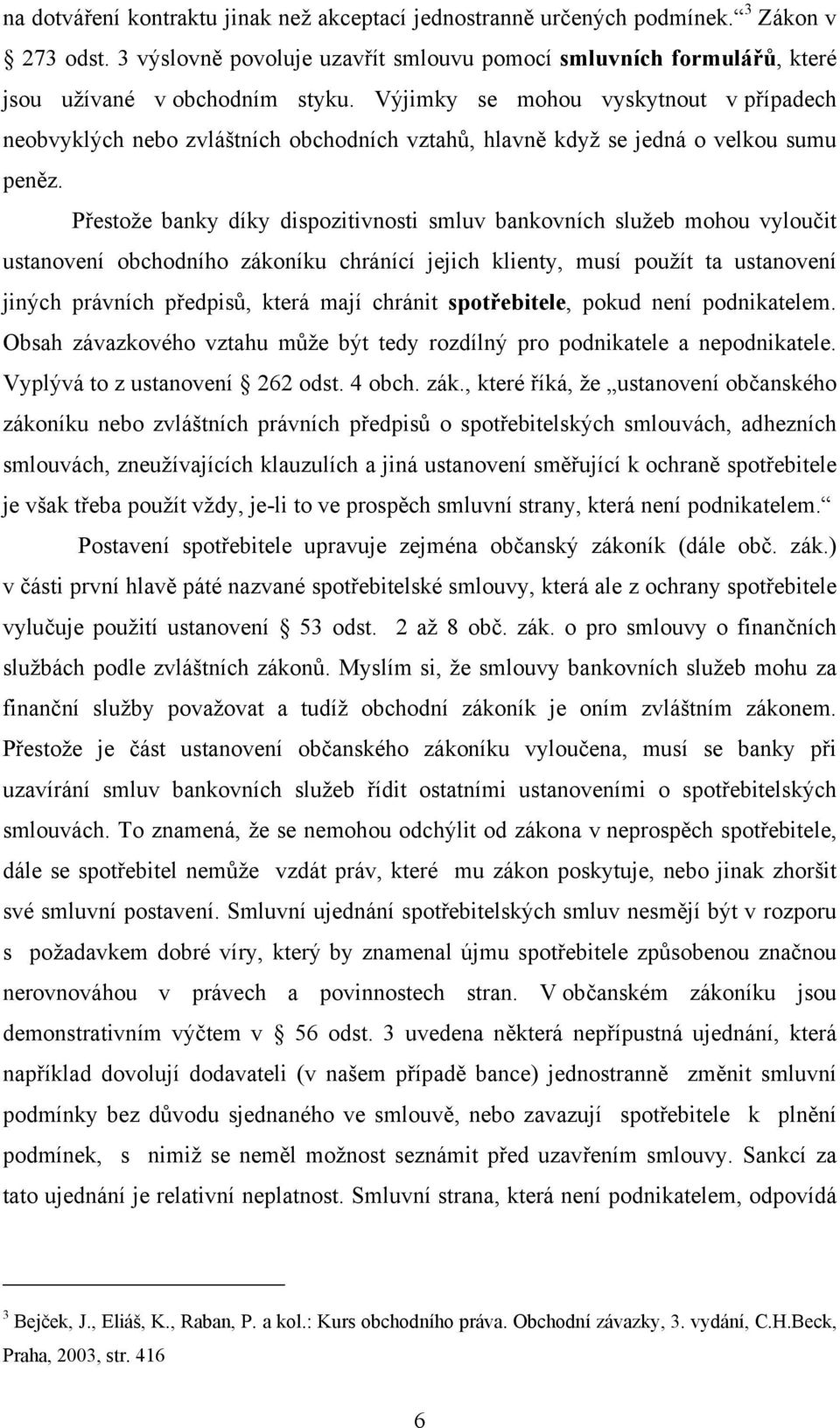 Přestože banky díky dispozitivnosti smluv bankovních služeb mohou vyloučit ustanovení obchodního zákoníku chránící jejich klienty, musí použít ta ustanovení jiných právních předpisů, která mají