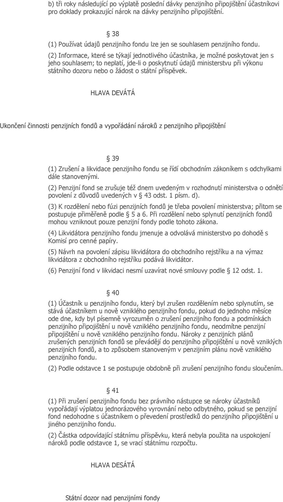 (2) Informace, které se týkají jednotlivého účastníka, je možné poskytovat jen s jeho souhlasem; to neplatí, jde-li o poskytnutí údajů ministerstvu při výkonu státního dozoru nebo o žádost o státní