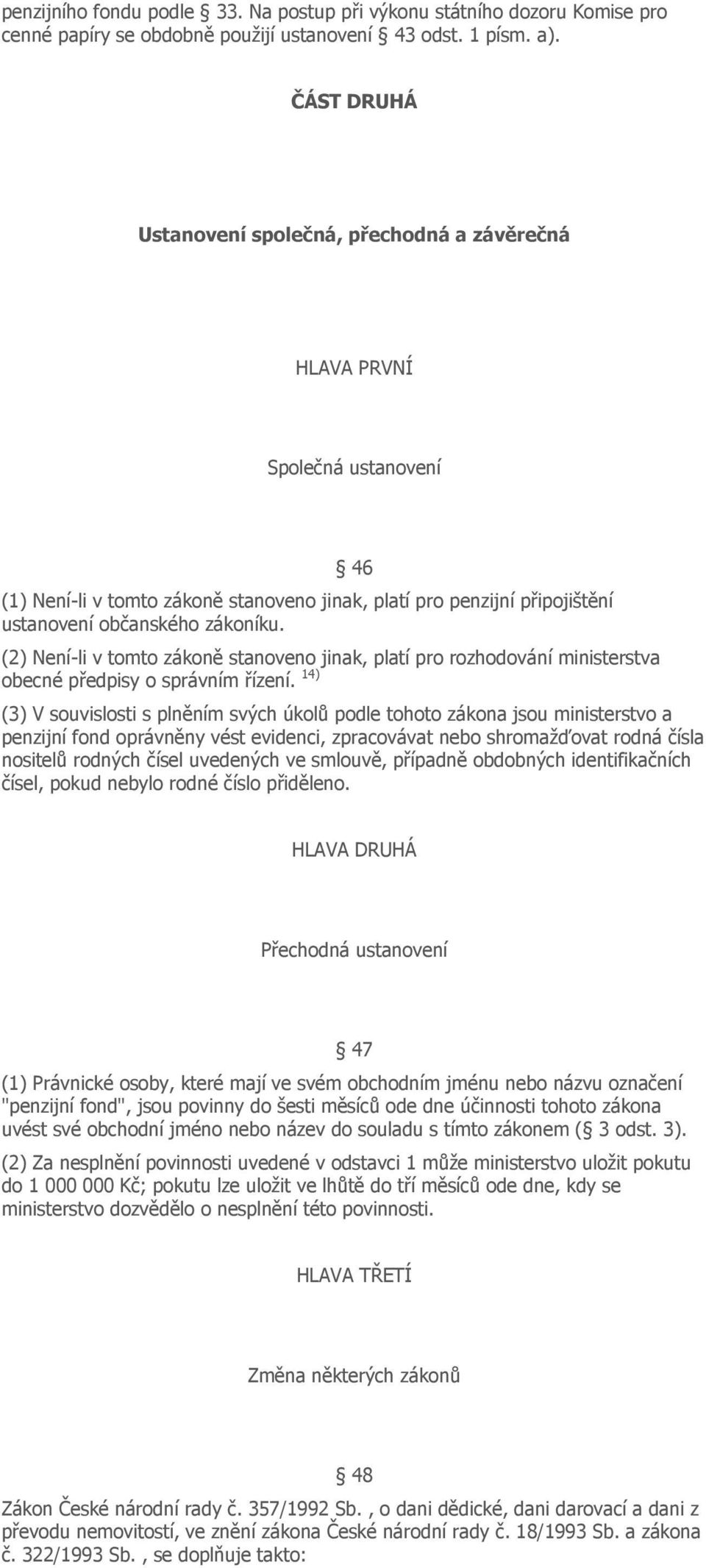 (2) Není-li v tomto zákoně stanoveno jinak, platí pro rozhodování ministerstva obecné předpisy o správním řízení.