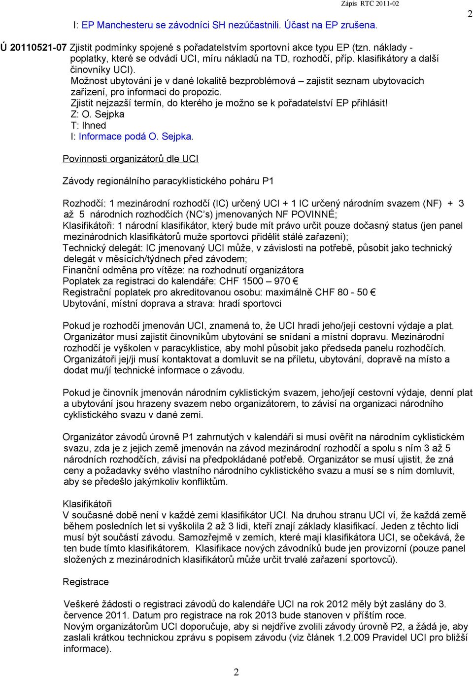 Možnost ubytování je v dané lokalitě bezproblémová zajistit seznam ubytovacích zařízení, pro informaci do propozic. Zjistit nejzazší termín, do kterého je možno se k pořadatelství EP přihlásit!