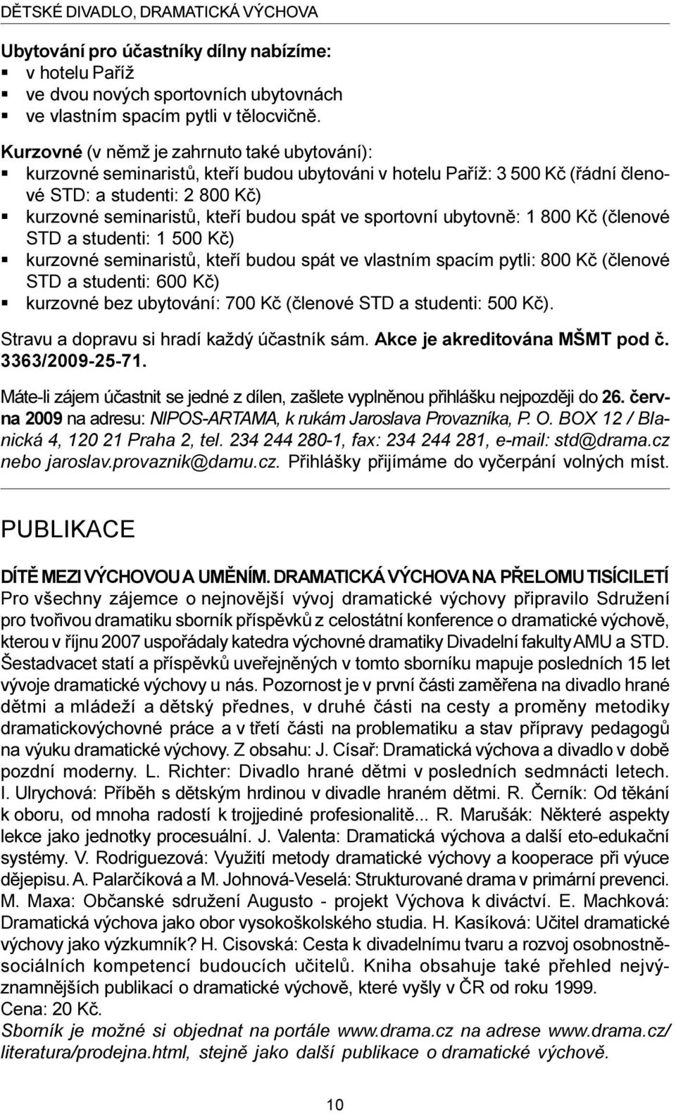 sportovní ubytovnì: 1 800 Kè (èlenové STD a studenti: 1 500 Kè) kurzovné seminaristù, kteøí budou spát ve vlastním spacím pytli: 800 Kè (èlenové STD a studenti: 600 Kè) kurzovné bez ubytování: 700 Kè