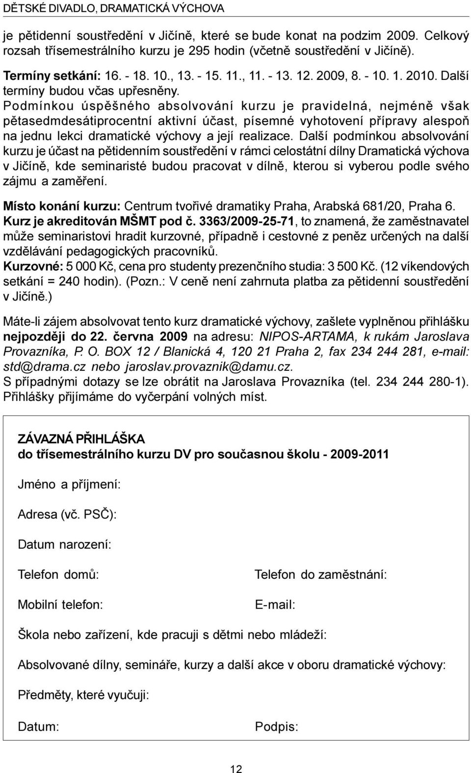 Podmínkou úspìšného absolvování kurzu je pravidelná, nejménì však pìtasedmdesátiprocentní aktivní úèast, písemné vyhotovení pøípravy alespoò na jednu lekci dramatické výchovy a její realizace.