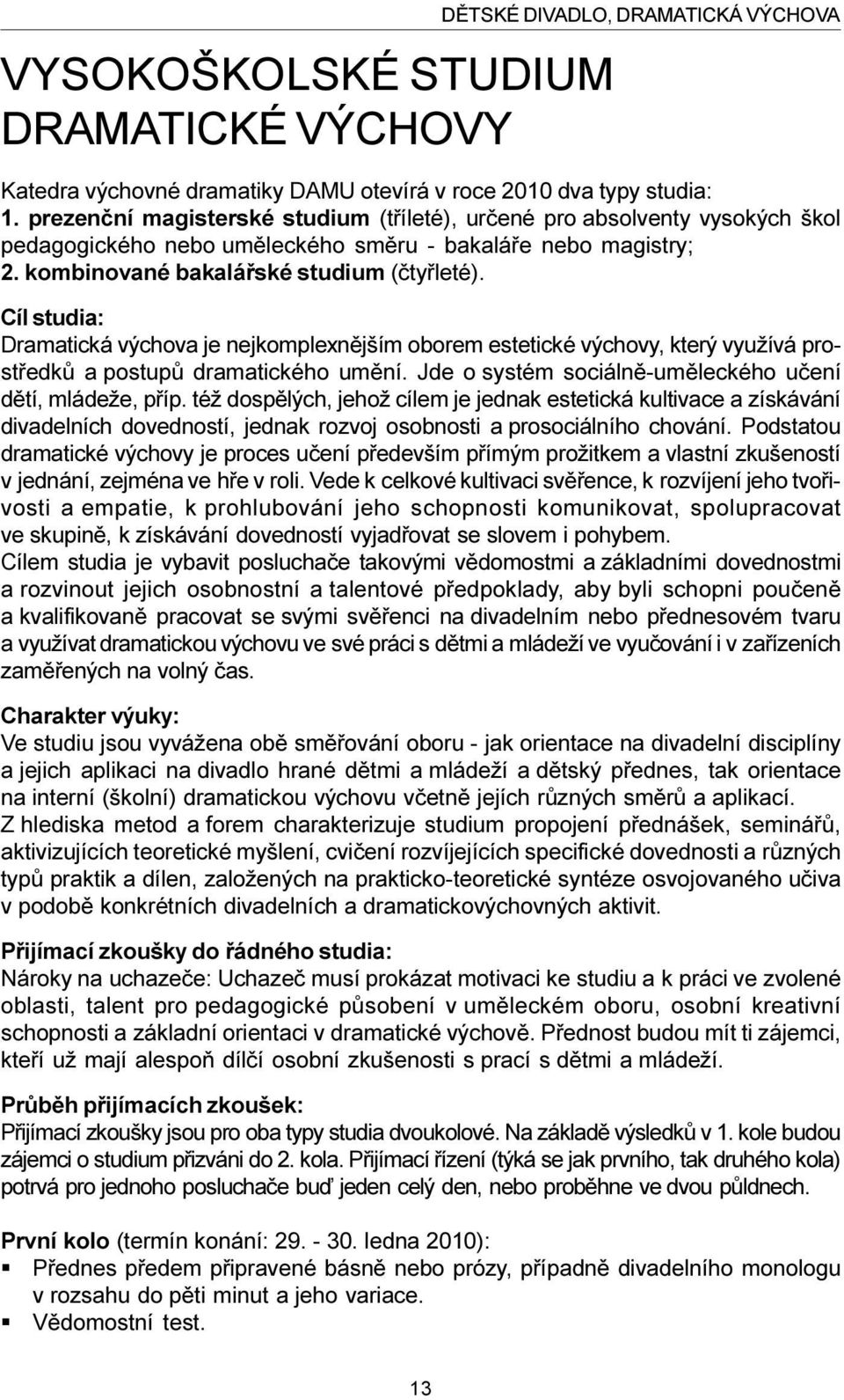 Cíl studia: Dramatická výchova je nejkomplexnìjším oborem estetické výchovy, který využívá prostøedkù a postupù dramatického umìní. Jde o systém sociálnì-umìleckého uèení dìtí, mládeže, pøíp.