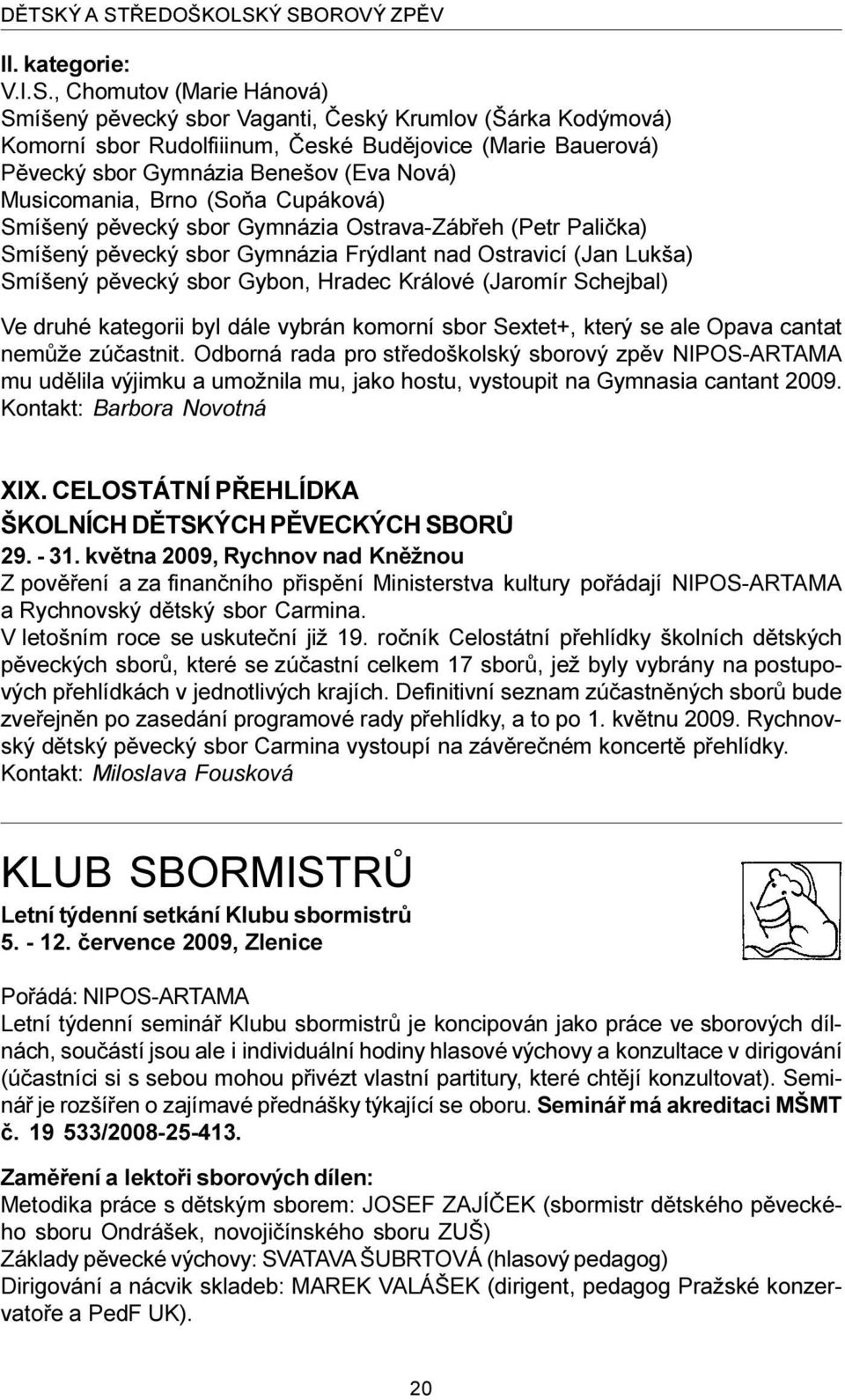 (Jan Lukša) Smíšený pìvecký sbor Gybon, Hradec Králové (Jaromír Schejbal) Ve druhé kategorii byl dále vybrán komorní sbor Sextet+, který se ale Opava cantat nemùže zúèastnit.