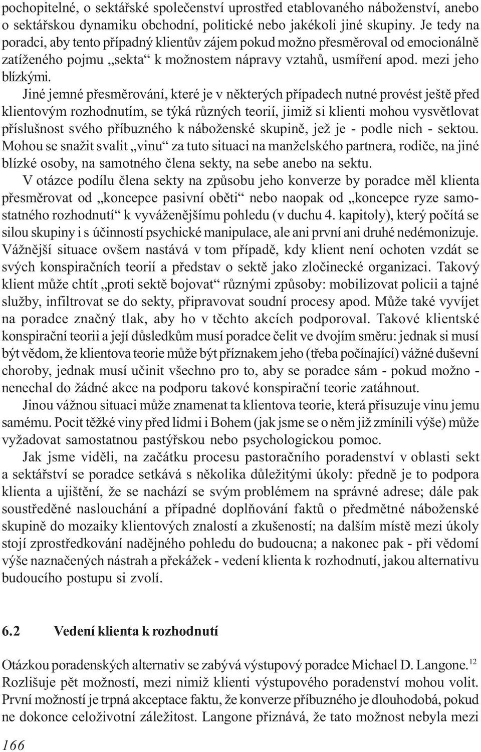 Jiné jemné pøesmìrování, které je v nìkterých pøípadech nutné provést ještì pøed klientovým rozhodnutím, se týká rùzných teorií, jimiž si klienti mohou vysvìtlovat pøíslušnost svého pøíbuzného k