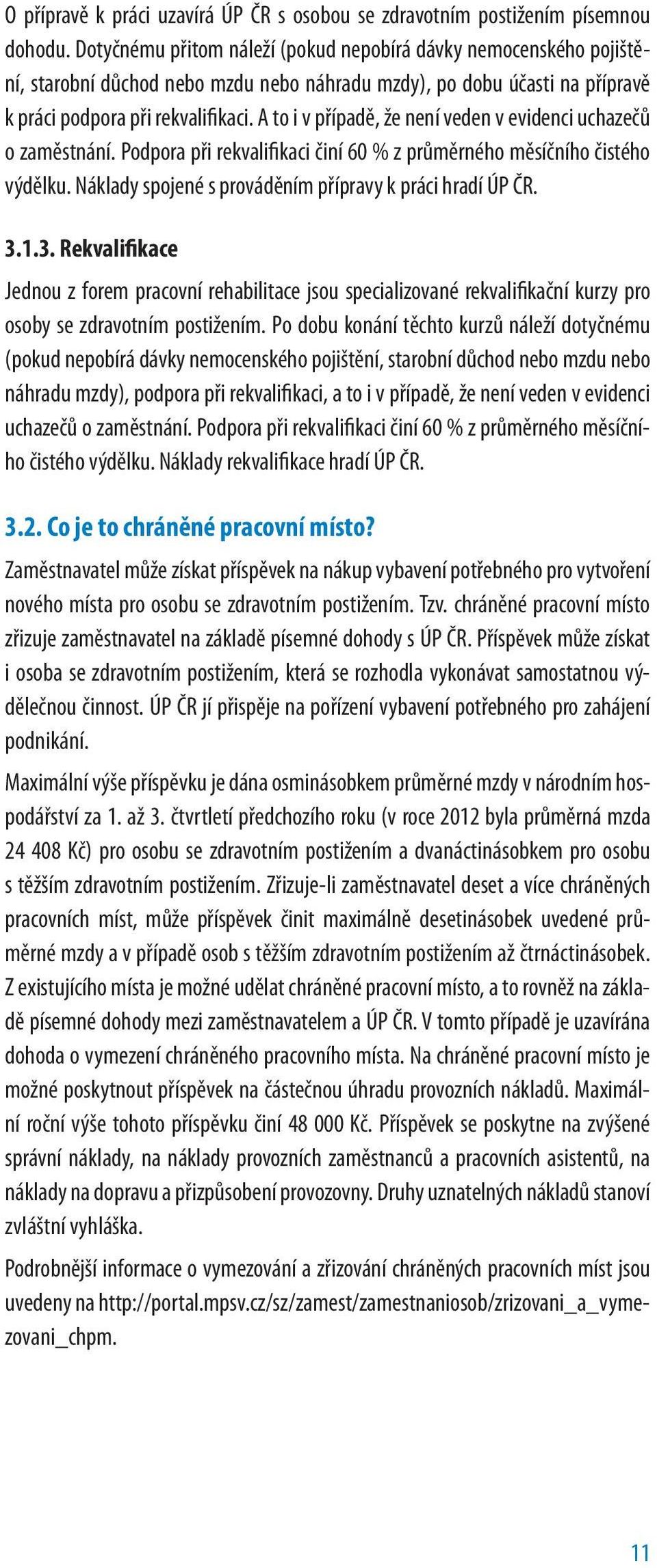 A to i v případě, že není veden v evidenci uchazečů o zaměstnání. Podpora při rekvalifikaci činí 60 % z průměrného měsíčního čistého výdělku. Náklady spojené s prováděním přípravy k práci hradí ÚP ČR.