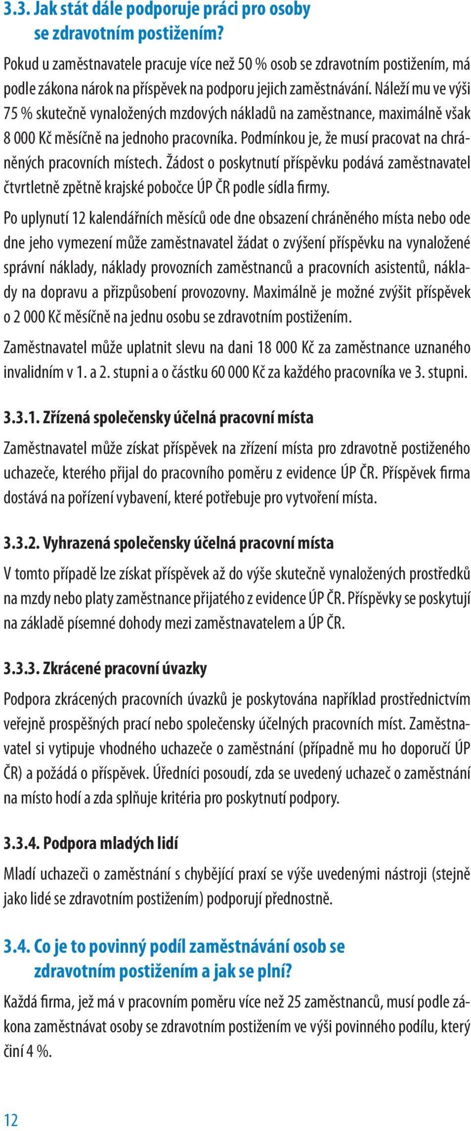 Náleží mu ve výši 75 % skutečně vynaložených mzdových nákladů na zaměstnance, maximálně však 8 000 Kč měsíčně na jednoho pracovníka. Podmínkou je, že musí pracovat na chráněných pracovních místech.