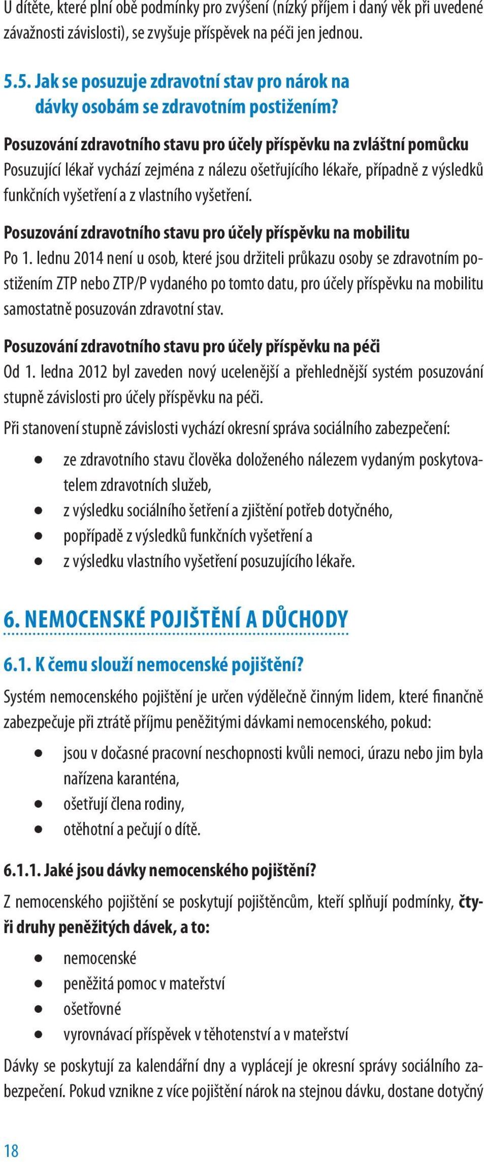 Posuzování zdravotního stavu pro účely příspěvku na zvláštní pomůcku Posuzující lékař vychází zejména z nálezu ošetřujícího lékaře, případně z výsledků funkčních vyšetření a z vlastního vyšetření.