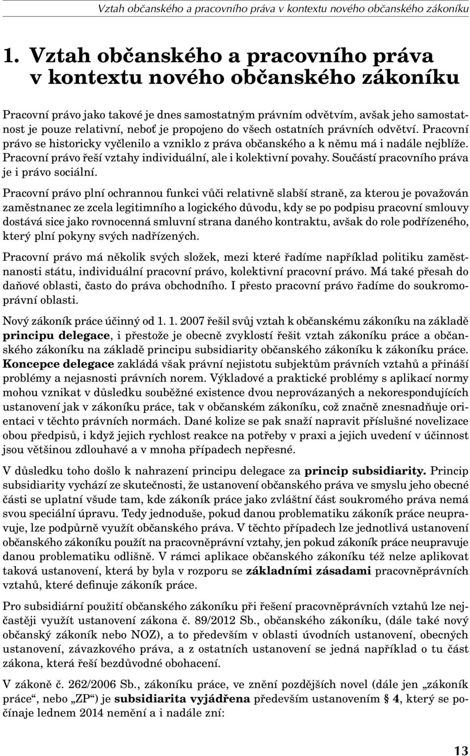 propojeno do všech ostatních právních odvětví. Pracovní právo se historicky vyčlenilo a vzniklo z práva občanského a k němu má i nadále nejblíže.