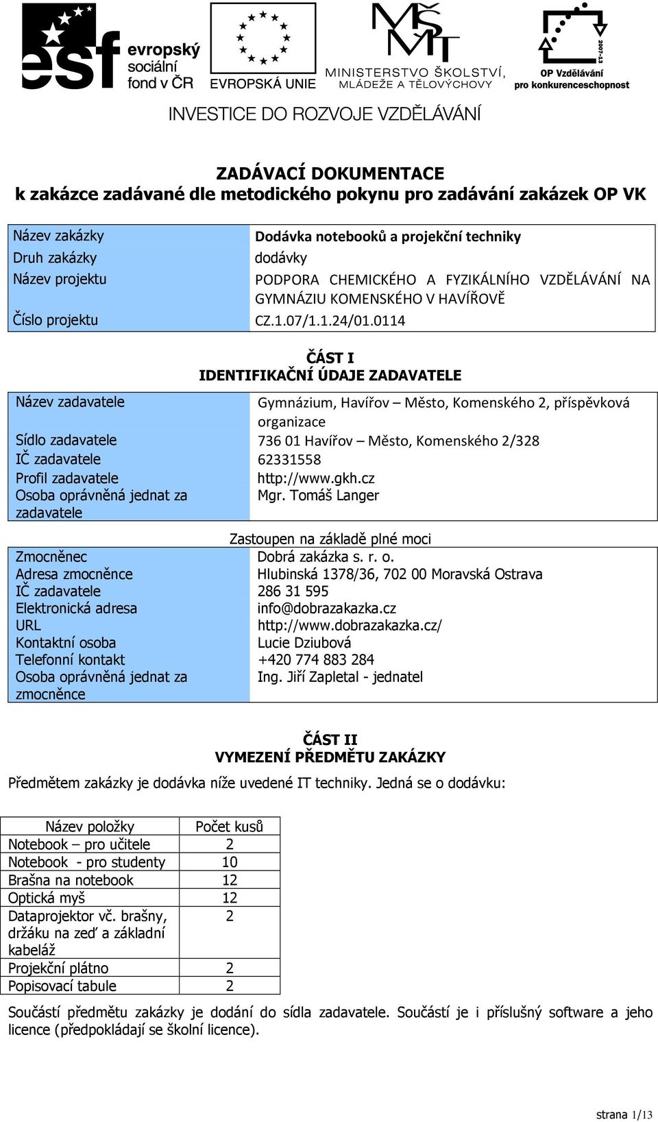 0114 ČÁST I IDENTIFIKAČNÍ ÚDAJE ZADAVATELE Název zadavatele Gymnázium, Havířov Město, Komenského 2, příspěvková organizace Sídlo zadavatele 73601 Havířov Město, Komenského 2/328 IČ zadavatele