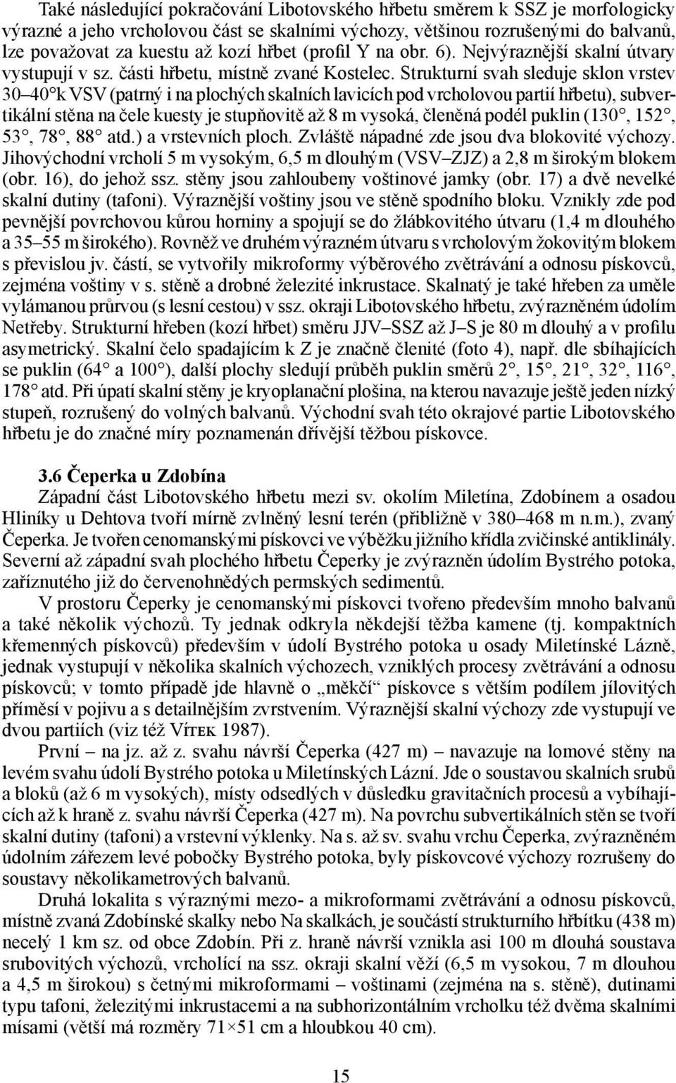 Strukturní svah sleduje sklon vrstev 30 40 k VSV (patrný i na plochých skalních lavicích pod vrcholovou partií hřbetu), subvertikální stěna na čele kuesty je stupňovitě až 8 m vysoká, členěná podél