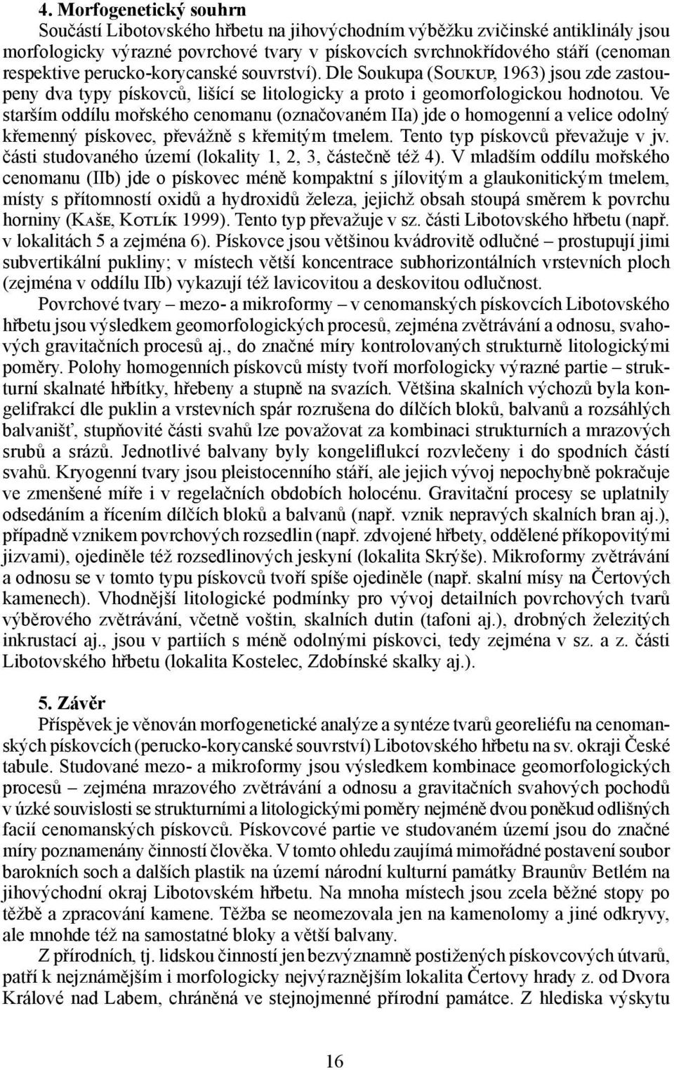 Ve starším oddílu mořského cenomanu (označovaném IIa) jde o homogenní a velice odolný křemenný pískovec, převážně s křemitým tmelem. Tento typ pískovců převažuje v jv.