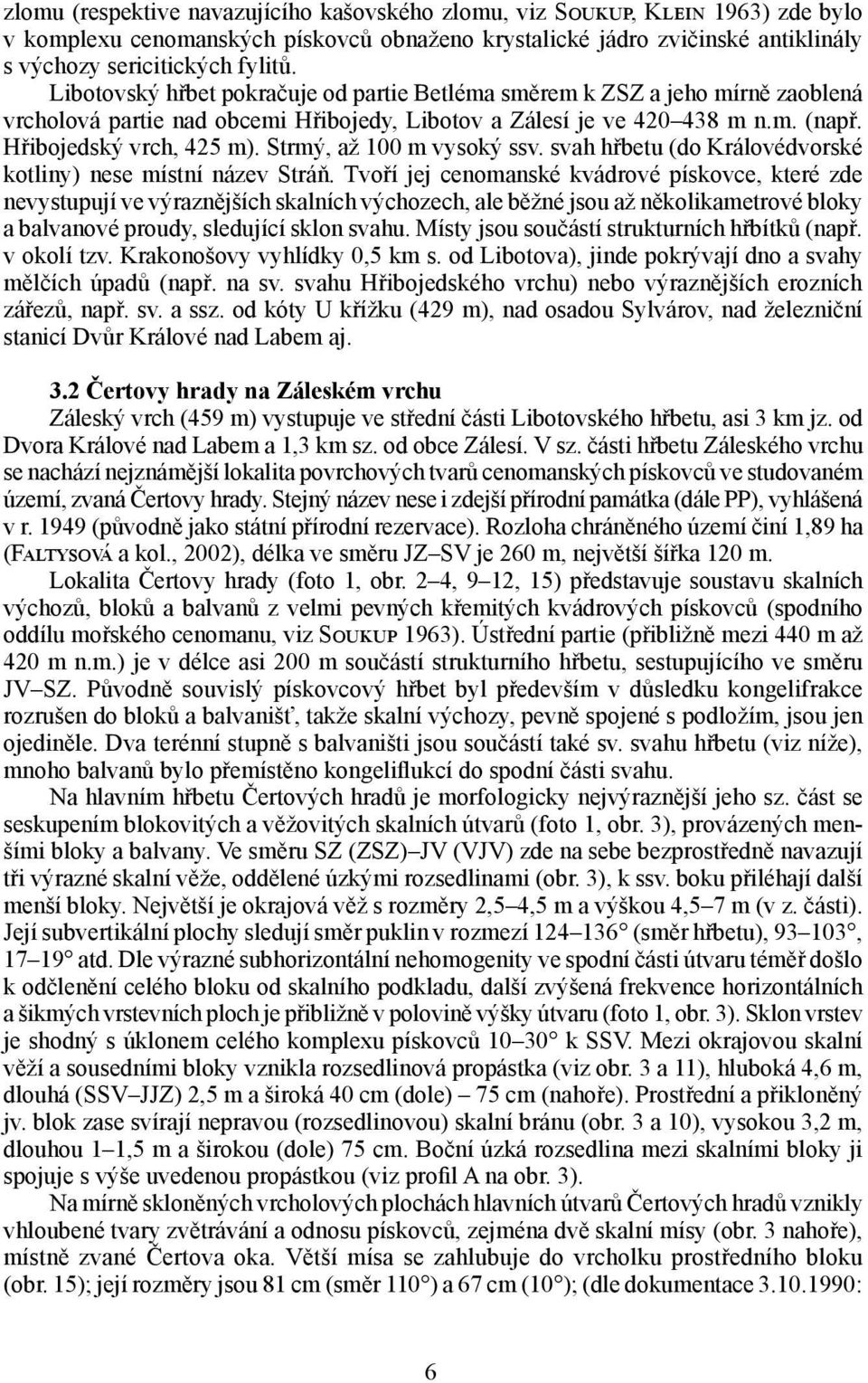 Strmý, až 100 m vysoký ssv. svah hřbetu (do Královédvorské kotliny) nese místní název Stráň.