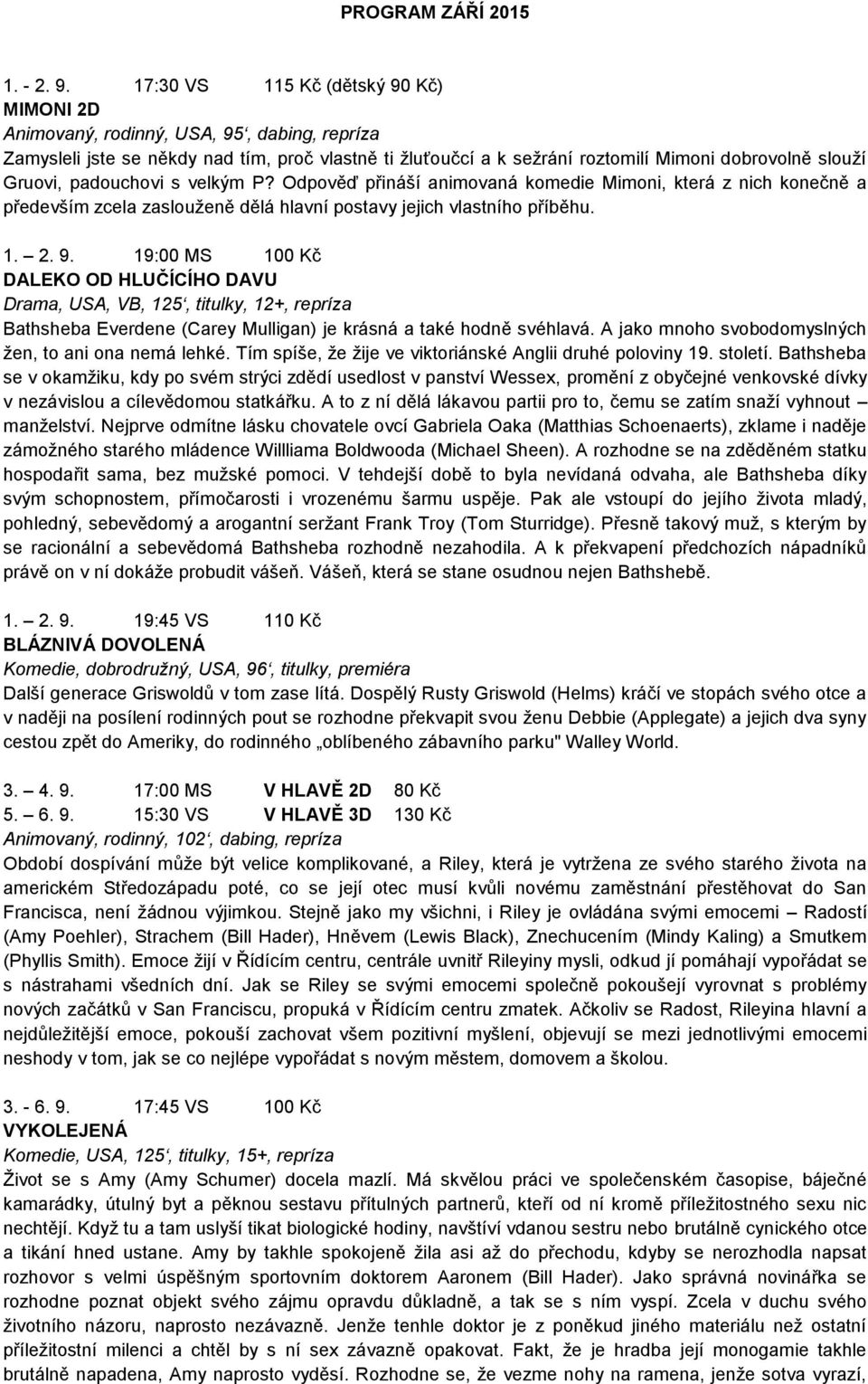 padouchovi s velkým P? Odpověď přináší animovaná komedie Mimoni, která z nich konečně a především zcela zaslouţeně dělá hlavní postavy jejich vlastního příběhu. 1. 2. 9.