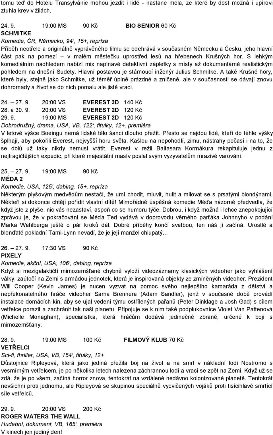 v malém městečku uprostřed lesů na hřebenech Krušných hor. S lehkým komediálním nadhledem nabízí mix napínavé detektivní zápletky s místy aţ dokumentárně realistickým pohledem na dnešní Sudety.