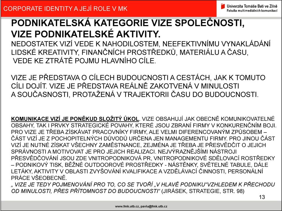 VIZE JE PŘEDSTAVA O CÍLECH BUDOUCNOSTI A CESTÁCH, JAK K TOMUTO CÍLI DOJÍT. VIZE JE PŘEDSTAVA REÁLNĚ ZAKOTVENÁ V MINULOSTI A SOUČASNOSTI, PROTAŽENÁ V TRAJEKTORII ČASU DO BUDOUCNOSTI.