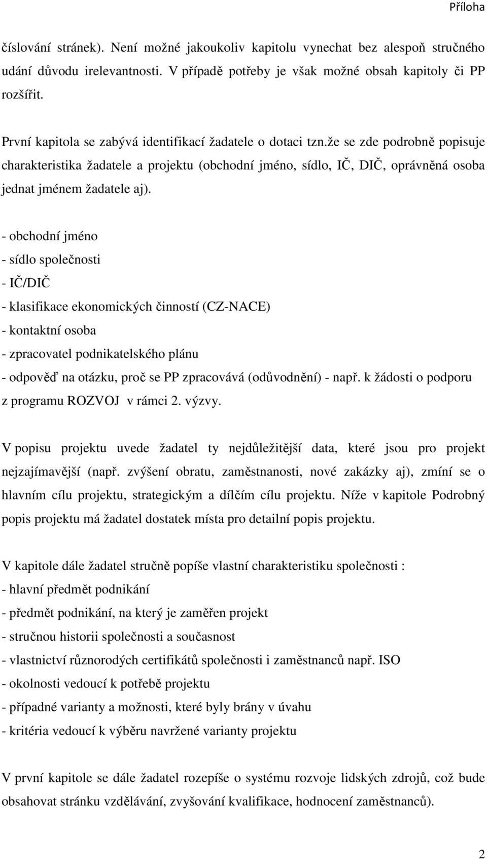 - obchodní jméno - sídlo společnosti - IČ/DIČ - klasifikace ekonomických činností (CZ-NACE) - kontaktní osoba - zpracovatel podnikatelského plánu - odpověď na otázku, proč se PP zpracovává