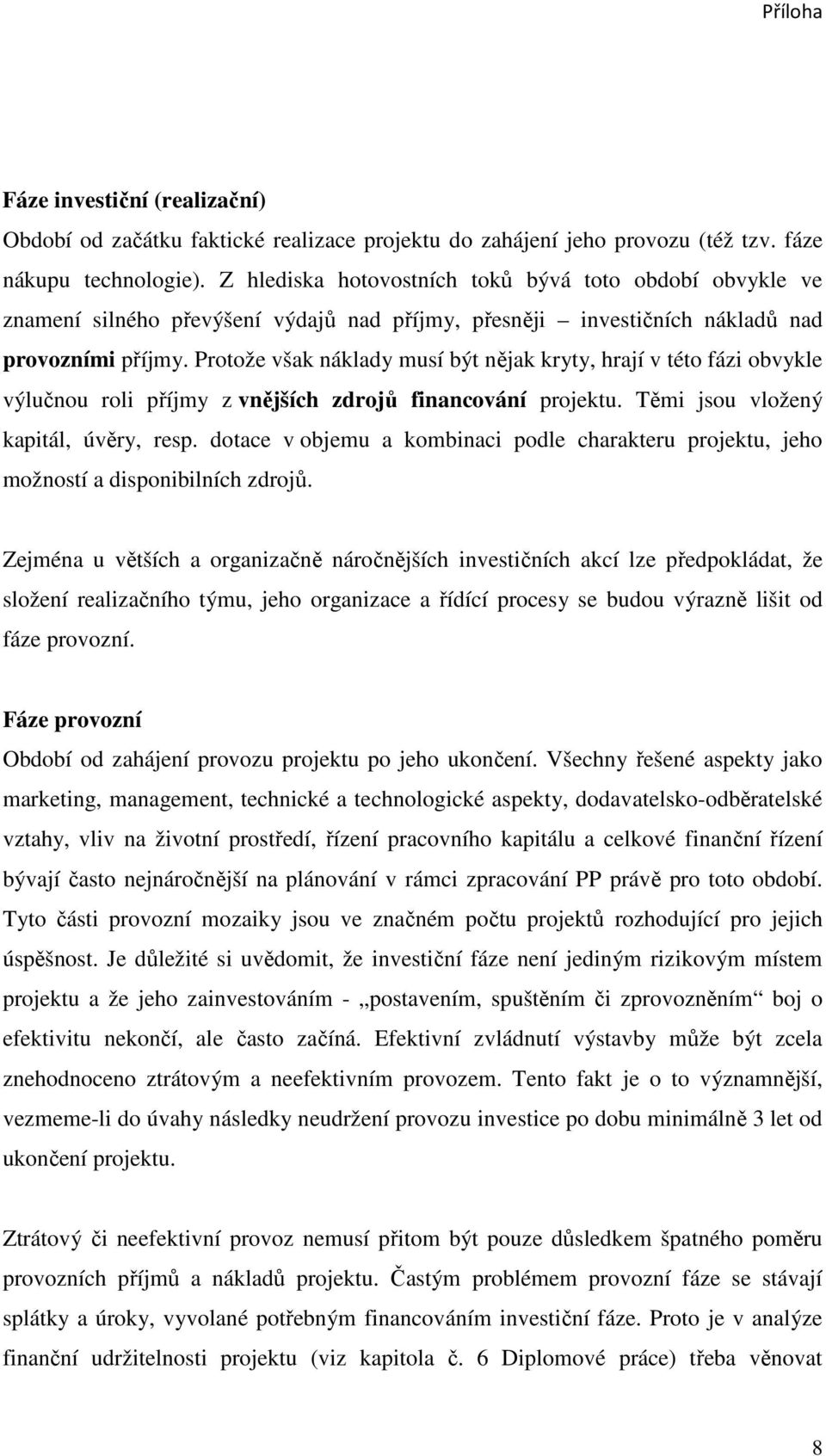 Protože však náklady musí být nějak kryty, hrají v této fázi obvykle výlučnou roli příjmy z vnějších zdrojů financování projektu. Těmi jsou vložený kapitál, úvěry, resp.