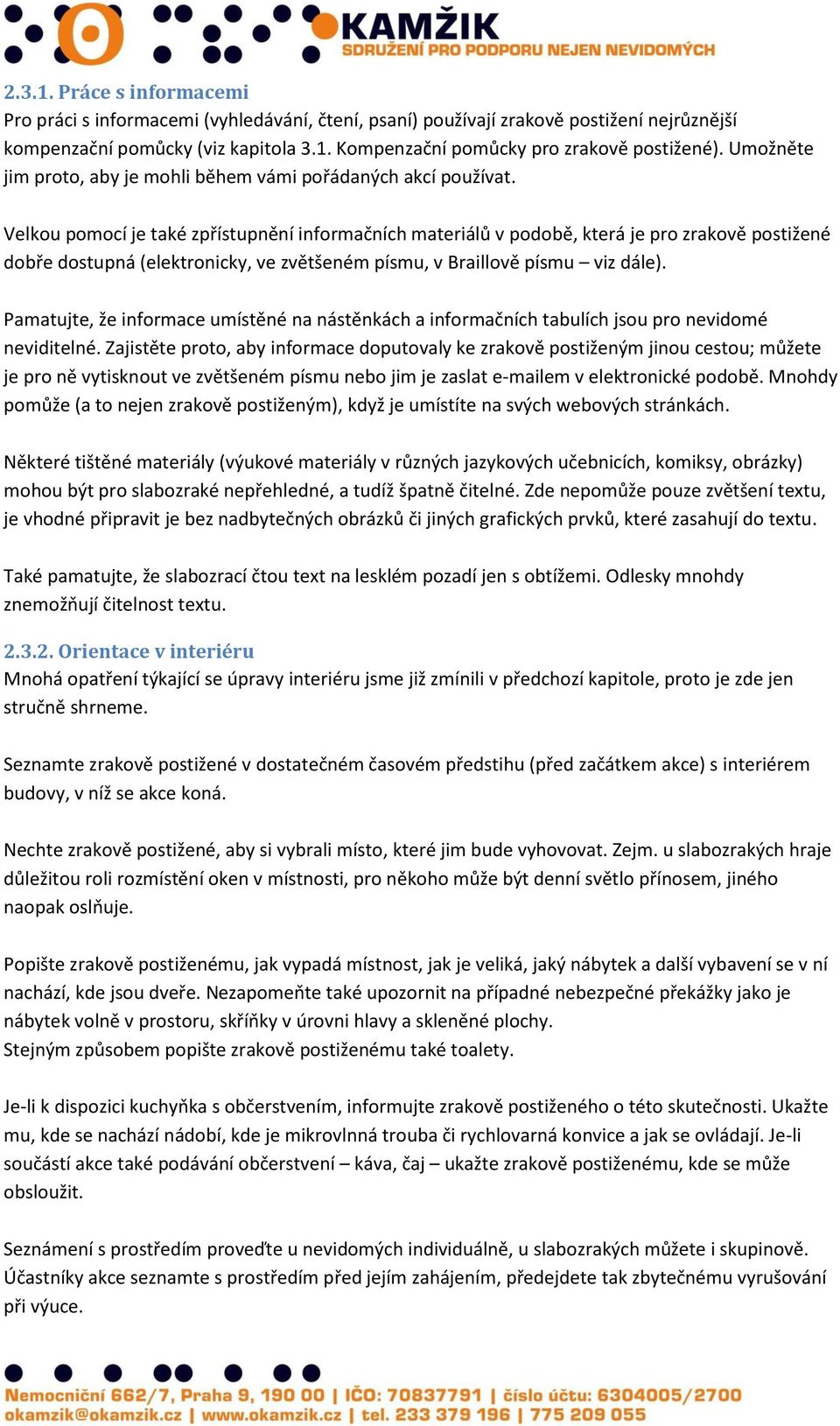 Velkou pomocí je také zpřístupnění informačních materiálů v podobě, která je pro zrakově postižené dobře dostupná (elektronicky, ve zvětšeném písmu, v Braillově písmu viz dále).