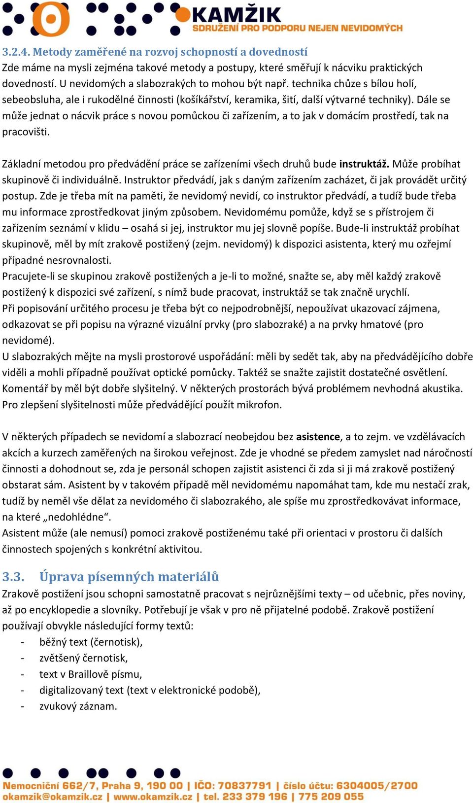 Dále se může jednat o nácvik práce s novou pomůckou či zařízením, a to jak v domácím prostředí, tak na pracovišti. Základní metodou pro předvádění práce se zařízeními všech druhů bude instruktáž.