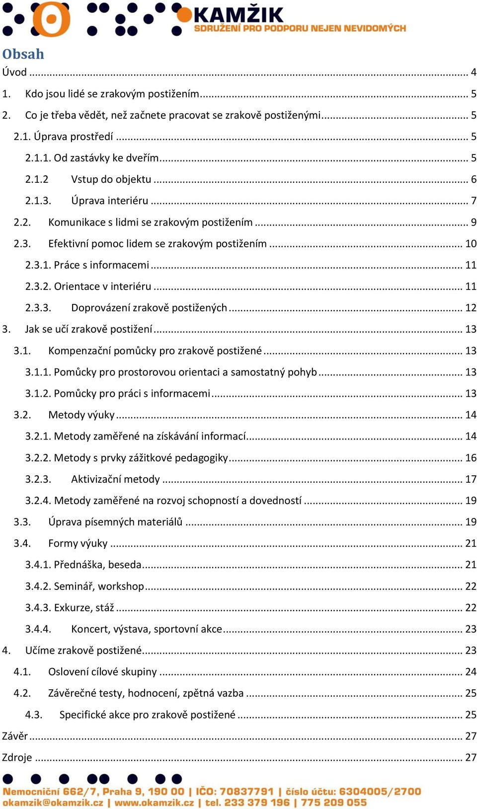 .. 11 2.3.3. Doprovázení zrakově postižených... 12 3. Jak se učí zrakově postižení... 13 3.1. Kompenzační pomůcky pro zrakově postižené... 13 3.1.1. Pomůcky pro prostorovou orientaci a samostatný pohyb.