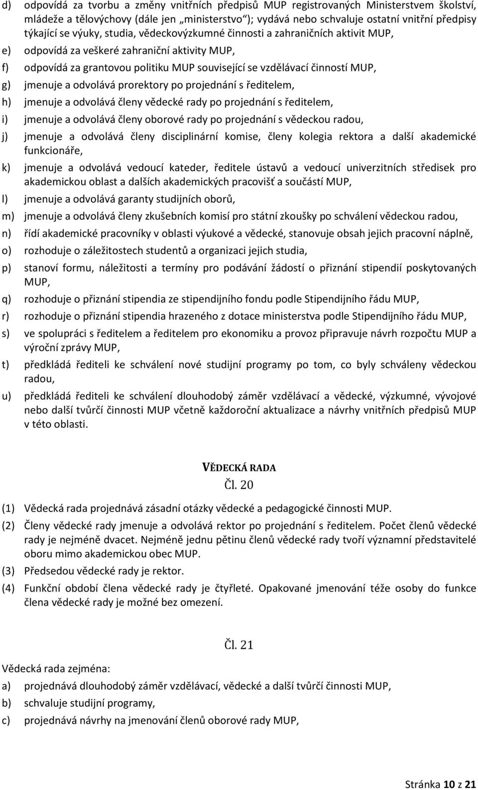 jmenuje a odvolává prorektory po projednání s ředitelem, h) jmenuje a odvolává členy vědecké rady po projednání s ředitelem, i) jmenuje a odvolává členy oborové rady po projednání s vědeckou radou,