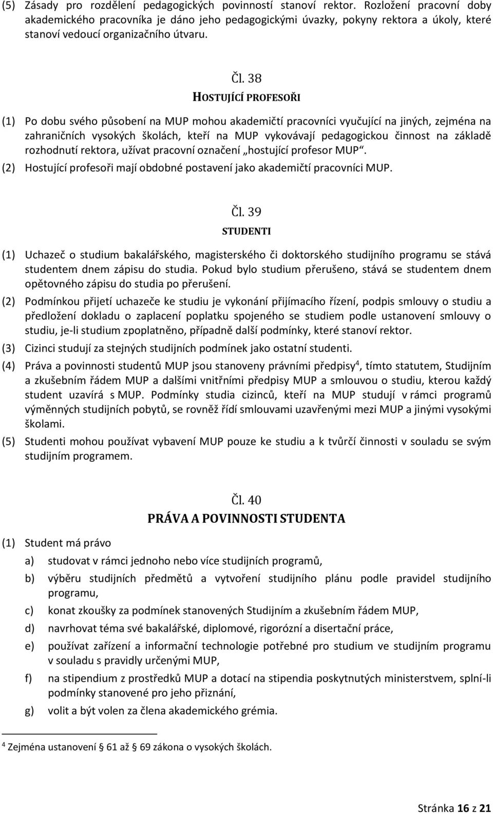 38 HOSTUJÍCÍ PROFESOŘI (1) Po dobu svého působení na MUP mohou akademičtí pracovníci vyučující na jiných, zejména na zahraničních vysokých školách, kteří na MUP vykovávají pedagogickou činnost na