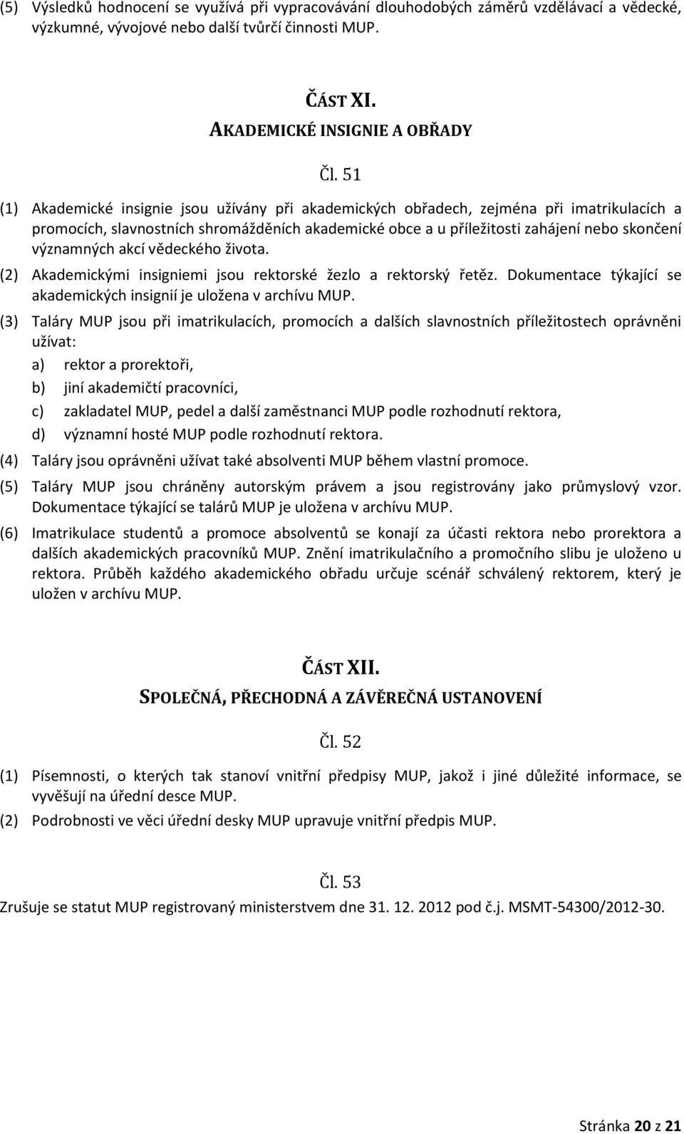 významných akcí vědeckého života. (2) Akademickými insigniemi jsou rektorské žezlo a rektorský řetěz. Dokumentace týkající se akademických insignií je uložena v archívu MUP.