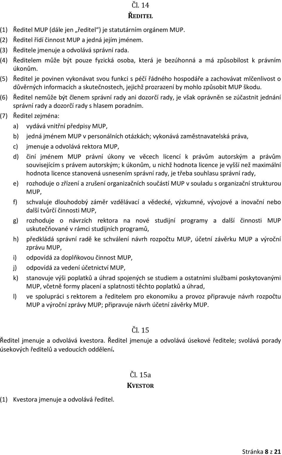 (5) Ředitel je povinen vykonávat svou funkci s péčí řádného hospodáře a zachovávat mlčenlivost o důvěrných informacích a skutečnostech, jejichž prozrazení by mohlo způsobit MUP škodu.