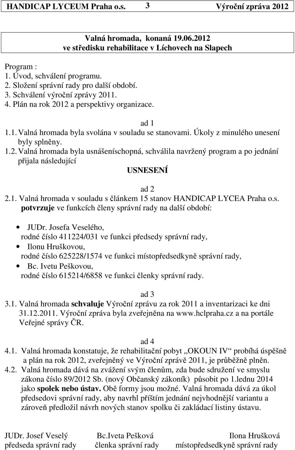 1. Valná hromada v souladu s článkem 15 stanov HANDICAP LYCEA Praha o.s. potvrzuje ve funkcích členy správní rady na další období: JUDr.